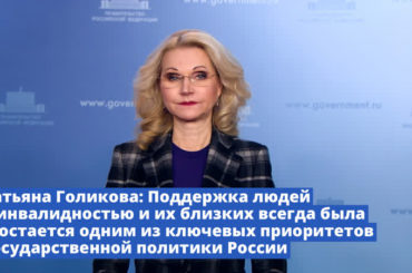 Татьяна Голикова: «Поддержка людей с инвалидностью и их близких всегда была и остается одним из ключевых приоритетов государственной политики России»